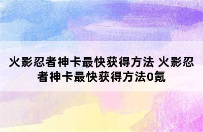 火影忍者神卡最快获得方法 火影忍者神卡最快获得方法0氪